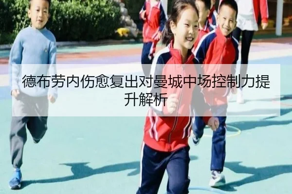 德布劳内伤愈复出对曼城中场控制力提升解析